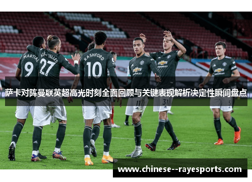 萨卡对阵曼联英超高光时刻全面回顾与关键表现解析决定性瞬间盘点