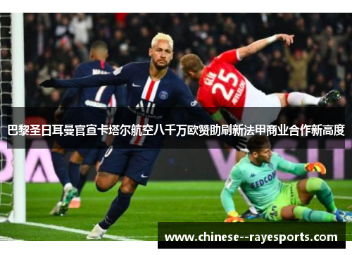 巴黎圣日耳曼官宣卡塔尔航空八千万欧赞助刷新法甲商业合作新高度